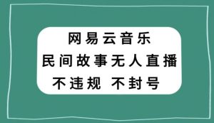 网易云民间故事无人直播，零投入低风险、人人可做【揭秘】天风资源网，提供全网火热网站资源、培训资料、课程、创业教程天风资源网