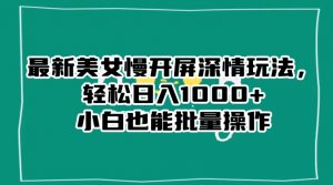 最新美女慢开屏深情玩法,轻松日入1000+小白也能批量操作天风资源网,提供全网火热网站资源、培训资料、课程、创业教程天风资源网