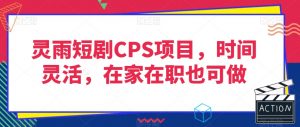 灵雨短剧CPS项目,时间灵活,在家在职也可做天风资源网,提供全网火热网站资源、培训资料、课程、创业教程天风资源网