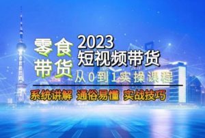 2023短视频带货-零食赛道，从0-1实操课程，系统讲解实战技巧天风资源网，提供全网火热网站资源、培训资料、课程、创业教程天风资源网