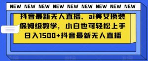 抖音最新无人直播，ai美女换装保姆级教学，小白也可轻松上手日入1500+【揭秘】天风资源网，提供全网火热网站资源、培训资料、课程、创业教程天风资源网