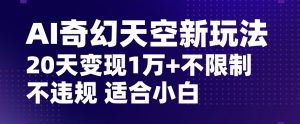 AI奇幻天空，20天变现五位数玩法，不限制不违规不封号玩法，适合小白操作【揭秘】天风资源网，提供全网火热网站资源、培训资料、课程、创业教程天风资源网
