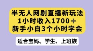 半无人网剧直播新玩法,1小时收入1700+,新手小白3小时学会【揭秘】天风资源网,提供全网火热网站资源、培训资料、课程、创业教程天风资源网