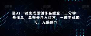 靠Ai一键生成原创作品掘金，三分钟一条作品，单账号月入过万，一部手机即可，无脑操作【揭秘】天风资源网，提供全网火热网站资源、培训资料、课程、创业教程天风资源网