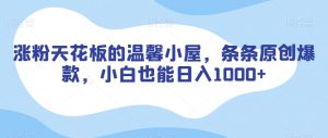 涨粉天花板的温馨小屋，条条原创爆款，小白也能日入1000+【揭秘】天风资源网，提供全网火热网站资源、培训资料、课程、创业教程天风资源网