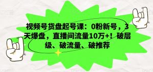 视频号货盘起号课:0粉新号,3天爆盘,直播间流量10万+!破层级、破流量、破推荐天风资源网,提供全网火热网站资源、培训资料、课程、创业教程天风资源网