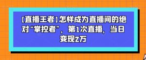 【直播王者】怎样成为直播间的绝对“掌控者”,第1次直播,当日变现2万天风资源网,提供全网火热网站资源、培训资料、课程、创业教程天风资源网