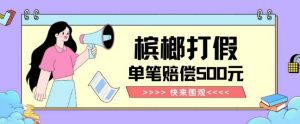【独家揭秘】槟榔打假赔偿玩法操作简单有手就行单笔订单可赔偿500元【纯绿色】天风资源网,提供全网火热网站资源、培训资料、课程、创业教程天风资源网