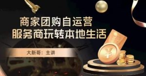 大新哥·商家团购自运营-玩转本地生活天风资源网,提供全网火热网站资源、培训资料、课程、创业教程天风资源网