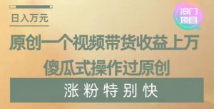 原创一个视频带货收益上万，傻瓜式操作过原创，几分钟做一个视频涨粉特别快【揭秘】天风资源网，提供全网火热网站资源、培训资料、课程、创业教程天风资源网