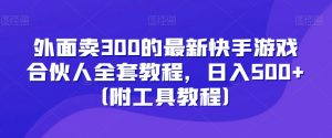 外面卖300的最新快手游戏合伙人全套教程，日入500+（附工具教程）天风资源网，提供全网火热网站资源、培训资料、课程、创业教程天风资源网