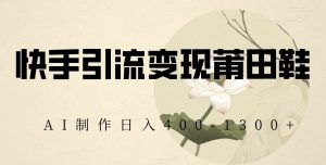 快手引流变现莆田鞋,AI制作日入400+【揭秘】天风资源网,提供全网火热网站资源、培训资料、课程、创业教程天风资源网