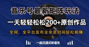 音乐号最新矩阵玩法，一天轻轻松松200+原创作品【揭秘】天风资源网，提供全网火热网站资源、培训资料、课程、创业教程天风资源网