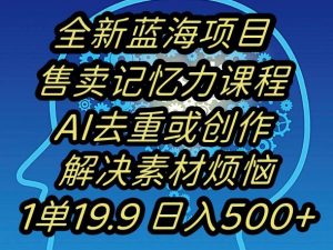 蓝海项目记忆力提升,AI去重,一单19.9日入500+【揭秘】天风资源网,提供全网火热网站资源、培训资料、课程、创业教程天风资源网