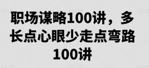 职场谋略100讲,多长点心眼少走点弯路天风资源网,提供全网火热网站资源、培训资料、课程、创业教程天风资源网