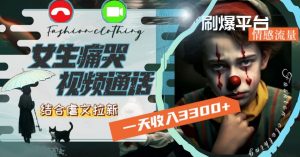 一天收入3300+,用女生痛哭视频通话结合虐文拉新,刷爆平台情感流量【揭秘】天风资源网,提供全网火热网站资源、培训资料、课程、创业教程天风资源网