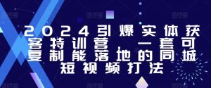 2024引爆实体获客特训营,一套可复制能落地的同城短视频打法天风资源网,提供全网火热网站资源、培训资料、课程、创业教程天风资源网