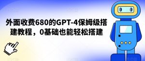 外面收费680的GPT-4保姆级搭建教程，0基础也能轻松搭建【揭秘】天风资源网，提供全网火热网站资源、培训资料、课程、创业教程天风资源网
