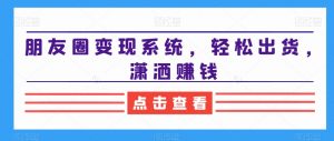 朋友圈变现系统，轻松出货，潇洒赚钱天风资源网，提供全网火热网站资源、培训资料、课程、创业教程天风资源网