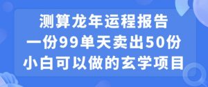小白可做的玄学项目，出售”龙年运程报告”一份99元单日卖出100份利润9900元，0成本投入【揭秘】天风资源网，提供全网火热网站资源、培训资料、课程、创业教程天风资源网