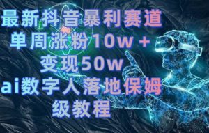 最新抖音暴利赛道，单周涨粉10w＋变现50w的ai数字人落地保姆级教程【揭秘】天风资源网，提供全网火热网站资源、培训资料、课程、创业教程天风资源网
