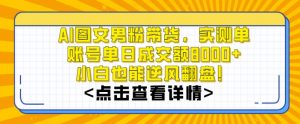 AI图文男粉带货,实测单账号单天成交额8000+,最关键是操作简单,小白看了也能上手【揭秘】天风资源网,提供全网火热网站资源、培训资料、课程、创业教程天风资源网