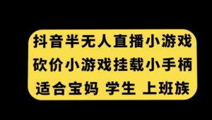 抖音半无人直播砍价小游戏，挂载游戏小手柄，适合宝妈学生上班族【揭秘】天风资源网，提供全网火热网站资源、培训资料、课程、创业教程天风资源网