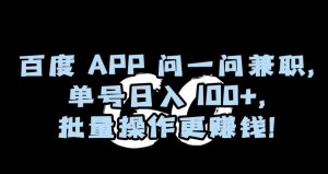 百度APP问一问兼职，单号日入100+，批量操作更赚钱【揭秘】天风资源网，提供全网火热网站资源、培训资料、课程、创业教程天风资源网