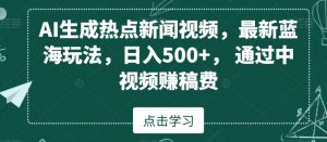 AI生成热点新闻视频，最新蓝海玩法，日入500+，通过中视频赚稿费【揭秘】天风资源网，提供全网火热网站资源、培训资料、课程、创业教程天风资源网