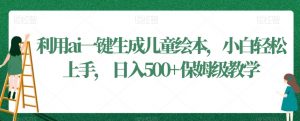 利用ai一键生成儿童绘本,小白轻松上手,日入500+保姆级教学【揭秘】天风资源网,提供全网火热网站资源、培训资料、课程、创业教程天风资源网