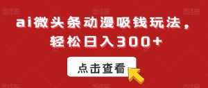 ai微头条动漫吸钱玩法，轻松日入300+【揭秘】天风资源网，提供全网火热网站资源、培训资料、课程、创业教程天风资源网