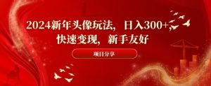 2024新年头像玩法，日入300+，快速变现，新手友好【揭秘】天风资源网，提供全网火热网站资源、培训资料、课程、创业教程天风资源网
