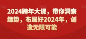 2024跨年大课,带你洞察趋势,布局好2024年,创造无限可能天风资源网,提供全网火热网站资源、培训资料、课程、创业教程天风资源网