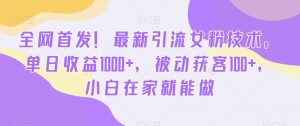 全网首发!最新引流女粉技术,单日收益1000+,被动获客100+,小白在家就能做【揭秘】天风资源网,提供全网火热网站资源、培训资料、课程、创业教程天风资源网