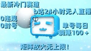 最新冷门赛道,b站24小时无人直播,0违规0封号,单号每日躺赚100+,矩阵放大无上限【揭秘】天风资源网,提供全网火热网站资源、培训资料、课程、创业教程天风资源网