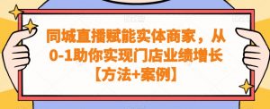同城直播赋能实体商家,从0-1助你实现门店业绩增长【方法+案例】天风资源网,提供全网火热网站资源、培训资料、课程、创业教程天风资源网