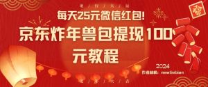 每天25元微信红包!京东炸年兽包提现100元教程【揭秘】天风资源网,提供全网火热网站资源、培训资料、课程、创业教程天风资源网
