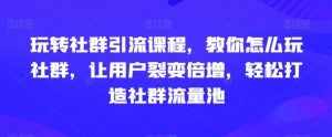 玩转社群引流课程，教你怎么玩社群，让用户裂变倍增，轻松打造社群流量池天风资源网，提供全网火热网站资源、培训资料、课程、创业教程天风资源网