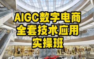 AIGC数字电商全套技术应用实操班,轻松打造高效电商天风资源网,提供全网火热网站资源、培训资料、课程、创业教程天风资源网