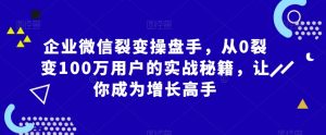 企业微信裂变操盘手，从0裂变100万用户的实战秘籍，让你成为增长高手天风资源网，提供全网火热网站资源、培训资料、课程、创业教程天风资源网