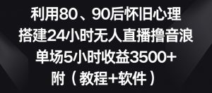 利用80、90后怀旧心理,搭建24小时无人直播撸音浪,单场5小时收益3500+(教程+软件)【揭秘】天风资源网,提供全网火热网站资源、培训资料、课程、创业教程天风资源网