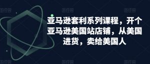 亚马逊套利系列课程,开个亚马逊美国站店铺,从美国进货,卖给美国人天风资源网,提供全网火热网站资源、培训资料、课程、创业教程天风资源网