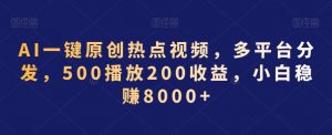 AI一键原创热点视频,多平台分发,500播放200收益,小白稳赚8000+【揭秘】天风资源网,提供全网火热网站资源、培训资料、课程、创业教程天风资源网