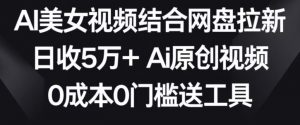 AI美女视频结合网盘拉新,日收5万+两分钟一条Ai原创视频,0成本0门槛送工具【揭秘】天风资源网,提供全网火热网站资源、培训资料、课程、创业教程天风资源网