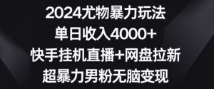 2024尤物暴力玩法,单日收入4000+,快手挂机直播+网盘拉新,超暴力男粉无脑变现【揭秘】天风资源网,提供全网火热网站资源、培训资料、课程、创业教程天风资源网