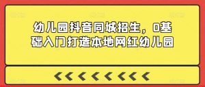 幼儿园抖音同城招生，0基础入门打造本地网红幼儿园天风资源网，提供全网火热网站资源、培训资料、课程、创业教程天风资源网