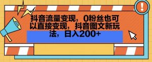 抖音流量变现，0粉丝也可以直接变现，抖音图文新玩法，日入200+【揭秘】天风资源网，提供全网火热网站资源、培训资料、课程、创业教程天风资源网