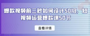 爆款视频前三秒如何设计50招，短视频运营爆款课50节天风资源网，提供全网火热网站资源、培训资料、课程、创业教程天风资源网