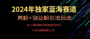 2024年独家蓝海赛道，成人用品单日卖货变现4W+，男粉+创业粉引流玩法，不愁搞不到流量【揭秘】天风资源网，提供全网火热网站资源、培训资料、课程、创业教程天风资源网