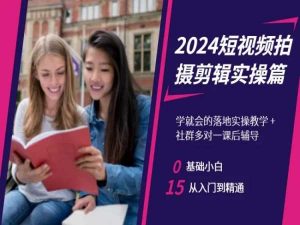 2024短视频拍摄剪辑实操篇，学就会的落地实操教学，基础小白从入门到精通天风资源网，提供全网火热网站资源、培训资料、课程、创业教程天风资源网